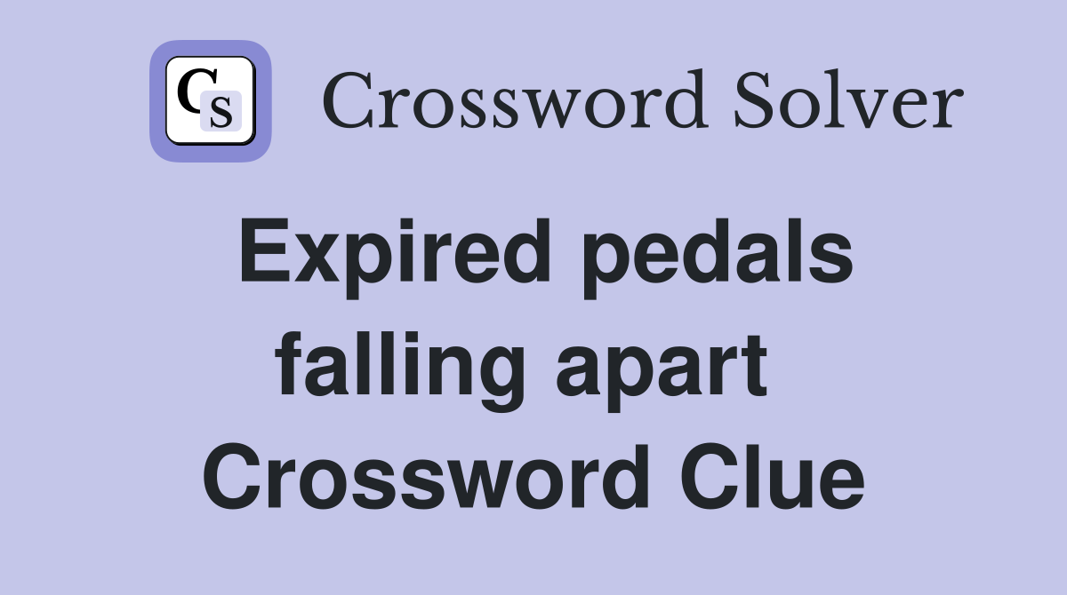 Expired pedals falling apart  Crossword Clue