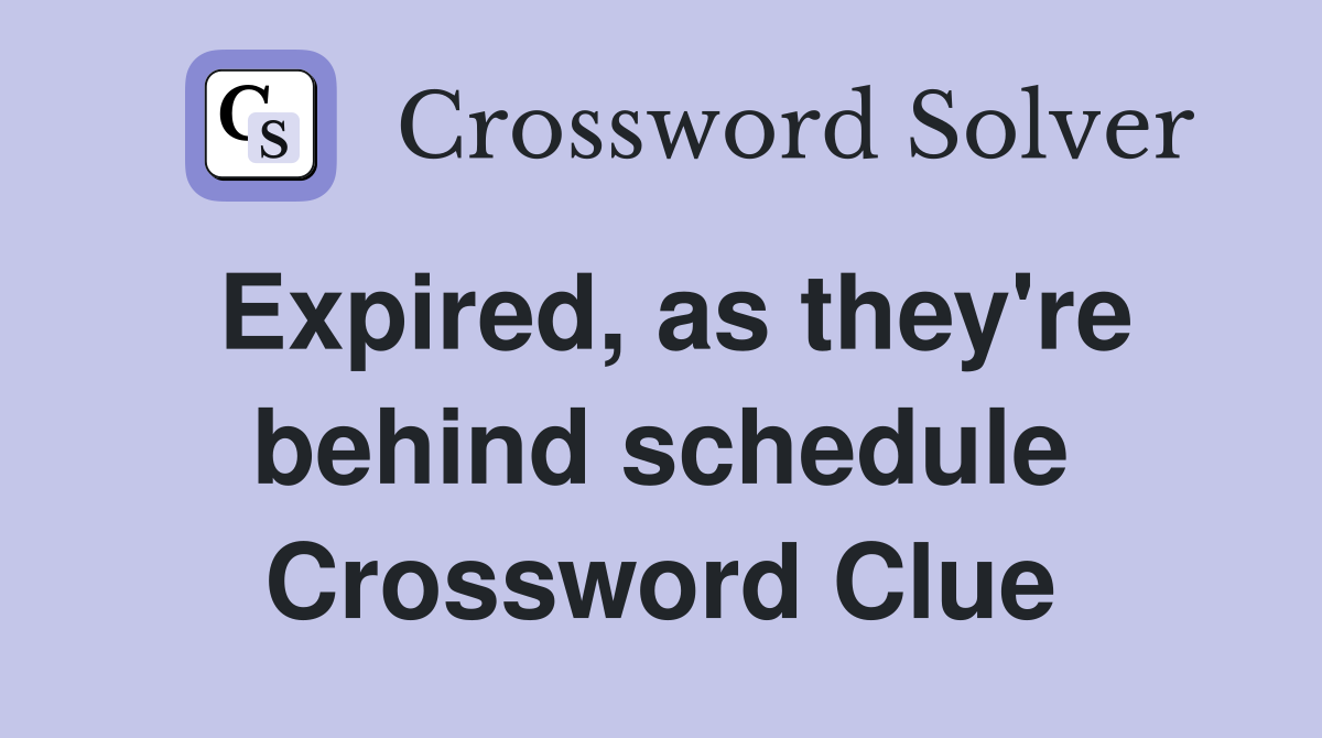 Expired, as they're behind schedule Crossword Clue