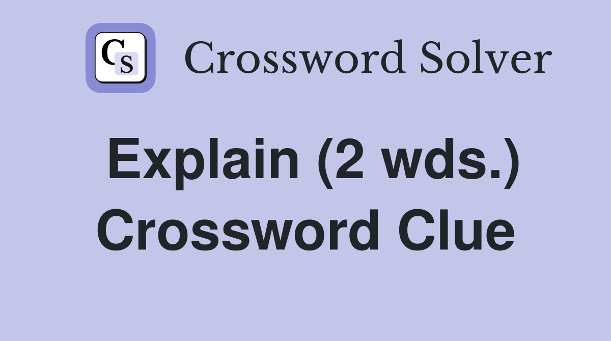 Explain (2 wds.) Crossword Clue