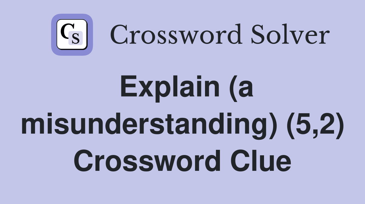 Explain (a misunderstanding) (5,2) Crossword Clue