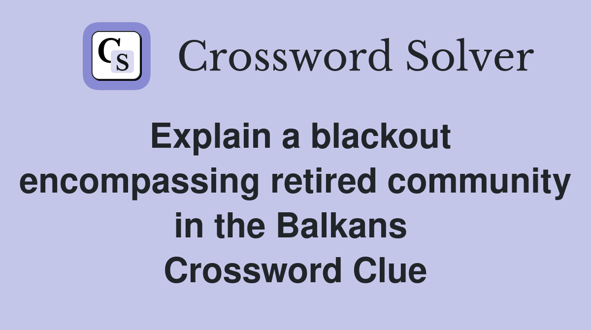Explain a blackout encompassing retired community in the Balkans  Crossword Clue