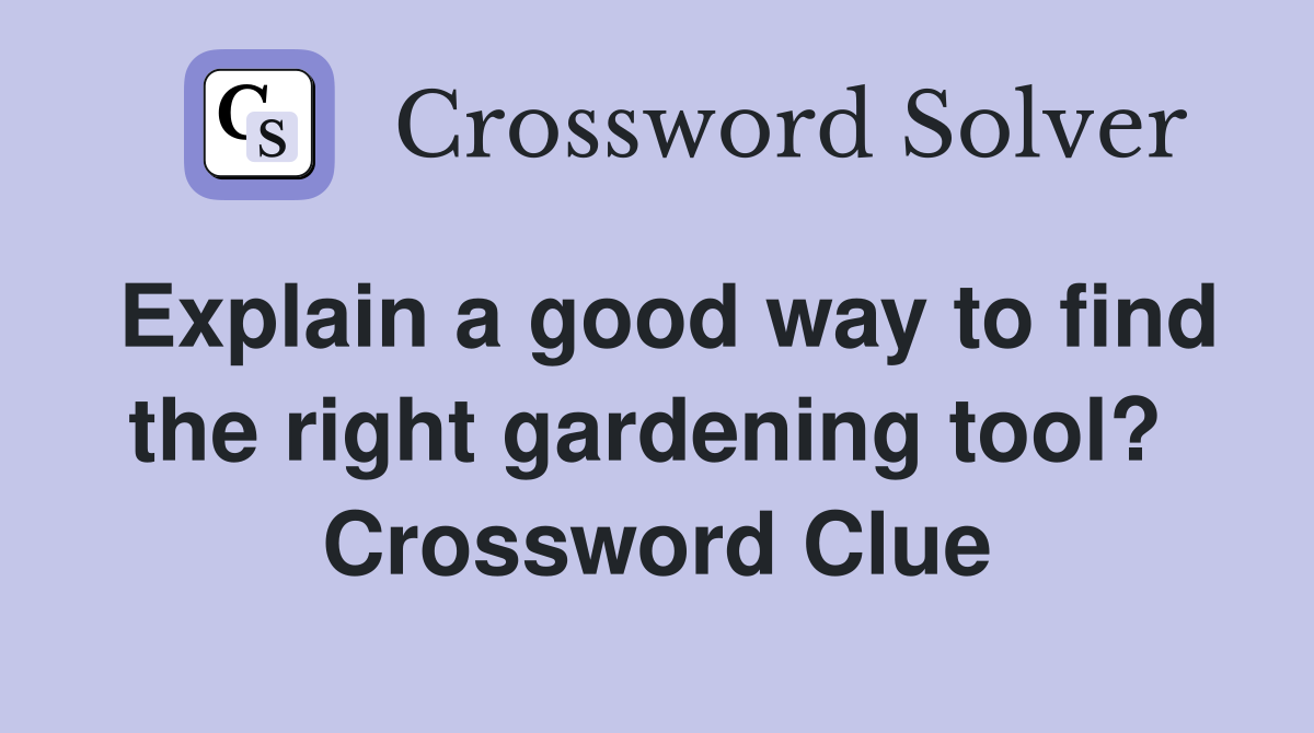 Explain a good way to find the right gardening tool?  Crossword Clue