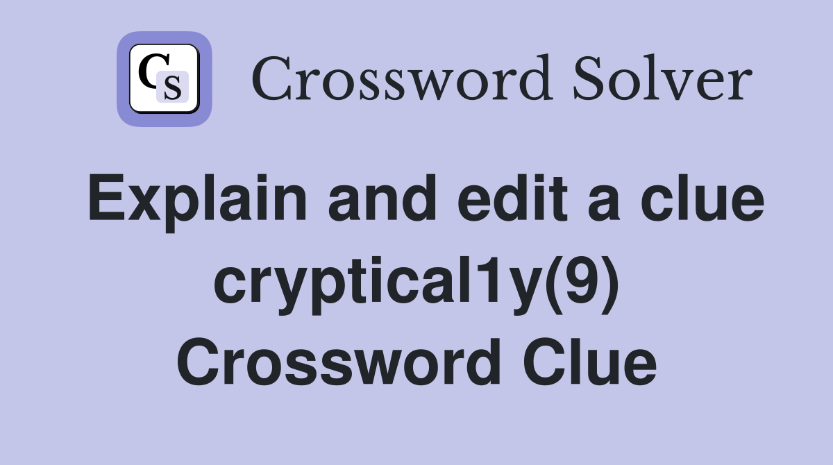 Explain and edit a clue cryptical1y(9) Crossword Clue