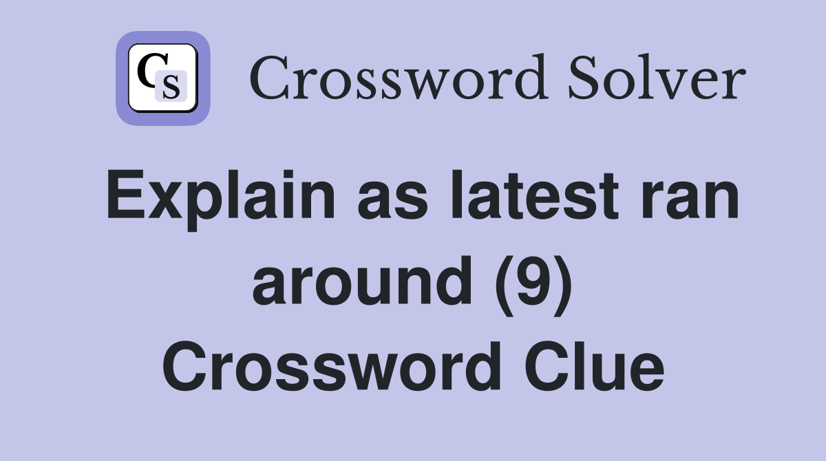 Explain as latest ran around (9) Crossword Clue