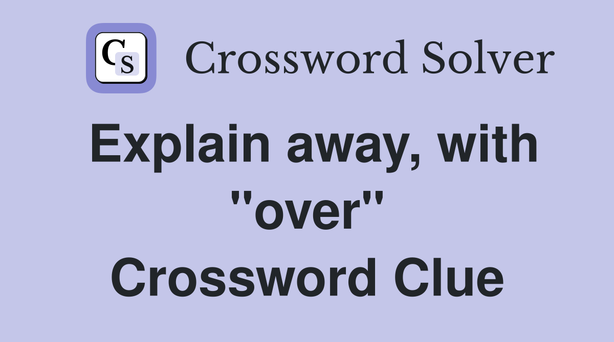 Explain away, with "over" Crossword Clue