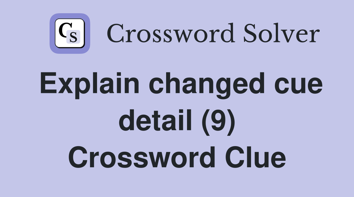 Explain changed cue detail (9) Crossword Clue