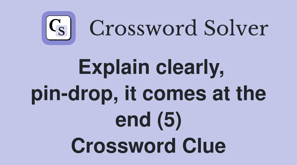 Explain clearly, pin-drop, it comes at the end (5) Crossword Clue