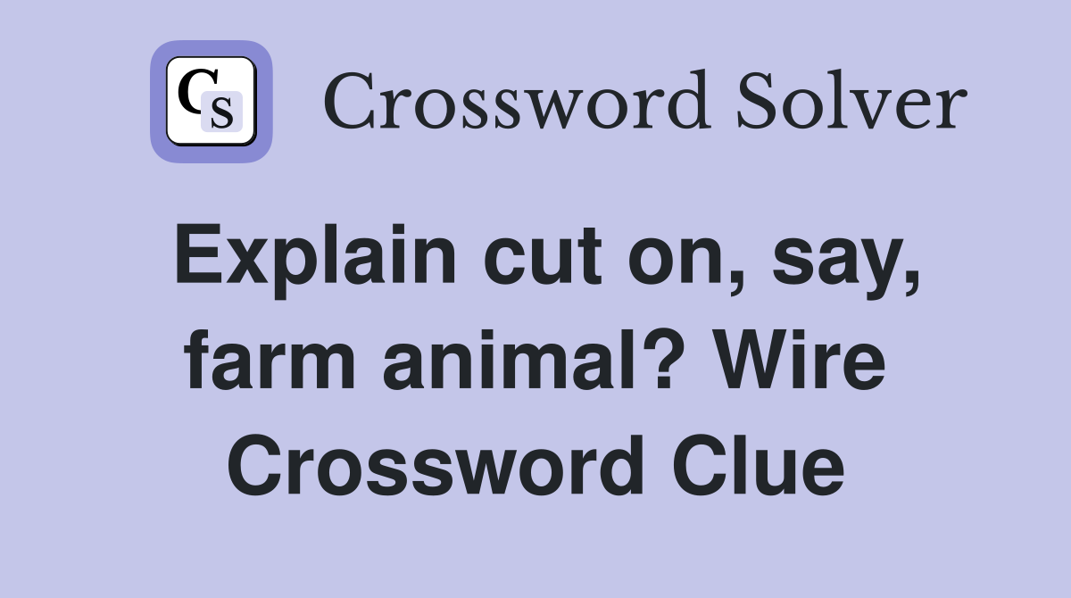 Explain cut on, say, farm animal? Wire Crossword Clue