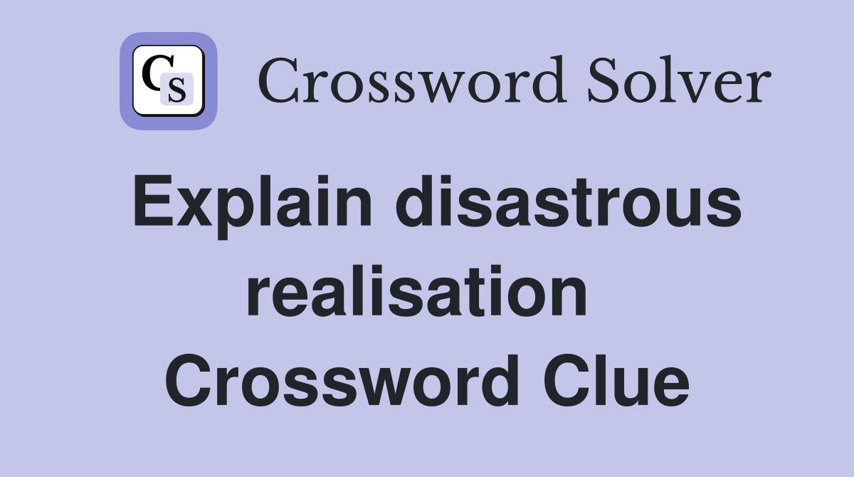 Explain disastrous realisation  Crossword Clue