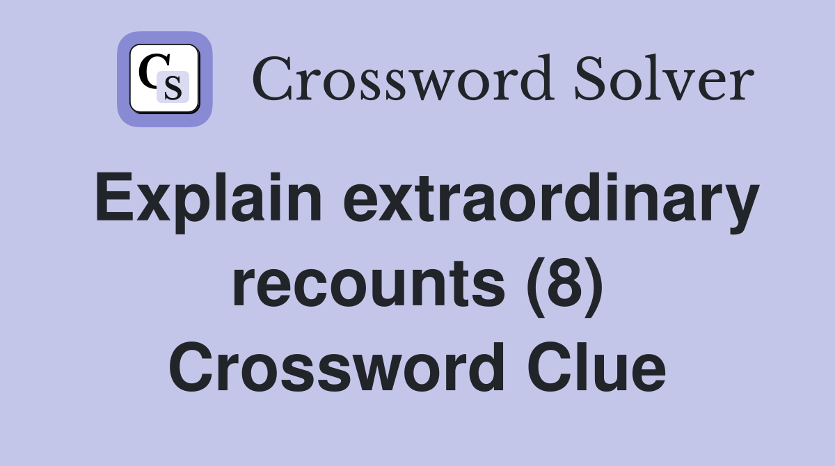 Explain extraordinary recounts (8) Crossword Clue