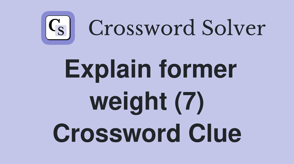 Explain former weight (7) Crossword Clue
