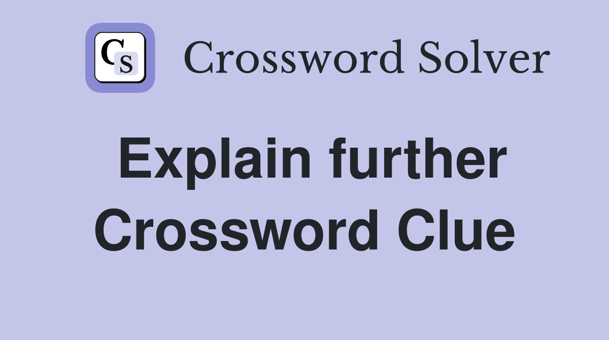 Explain further Crossword Clue