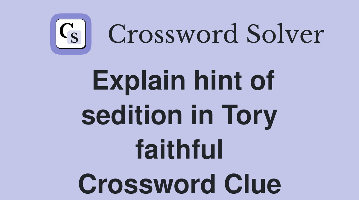 Explain hint of sedition in Tory faithful Crossword Clue