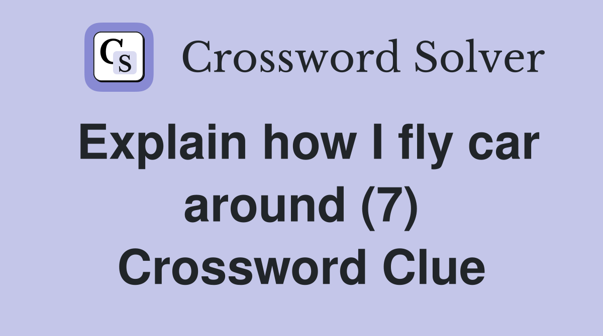 Explain how I fly car around (7) Crossword Clue