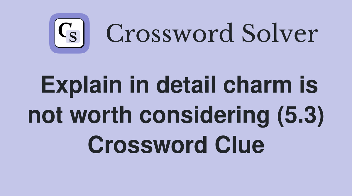 Explain in detail charm is not worth considering (5.3) Crossword Clue