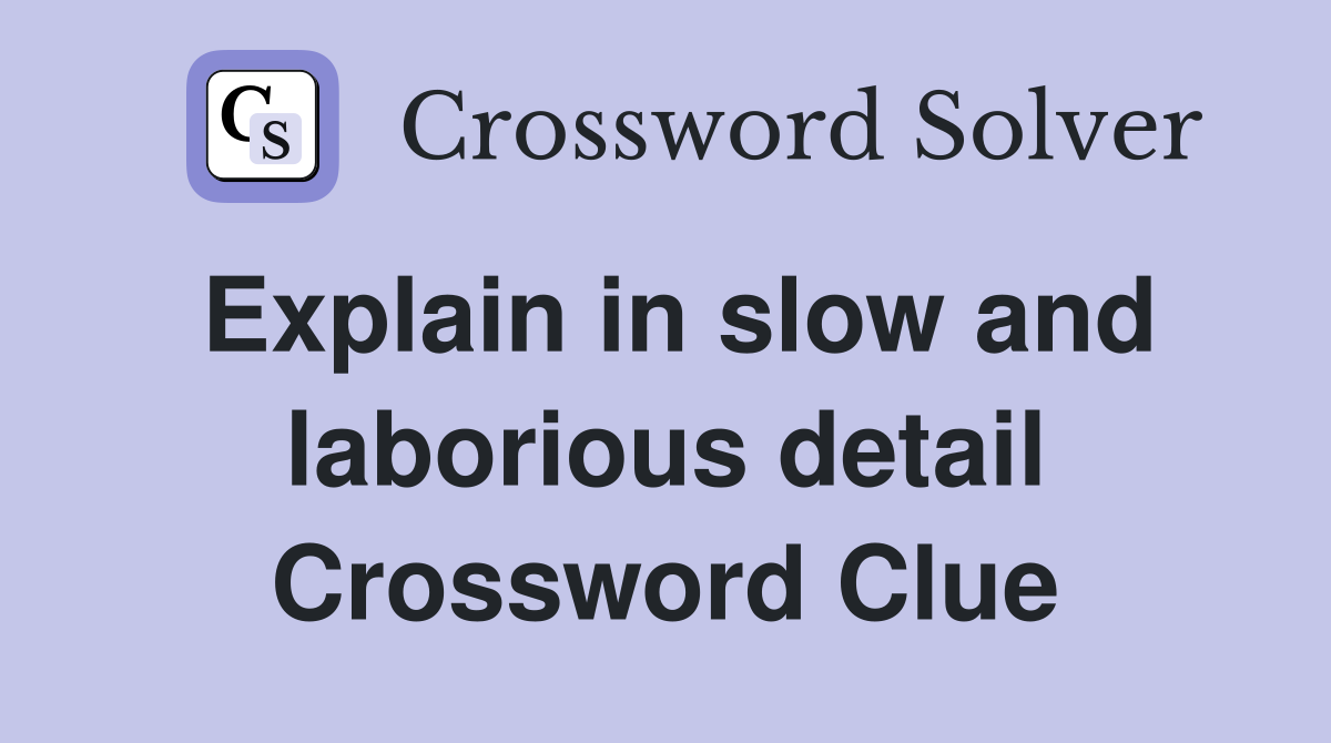 Explain in slow and laborious detail Crossword Clue