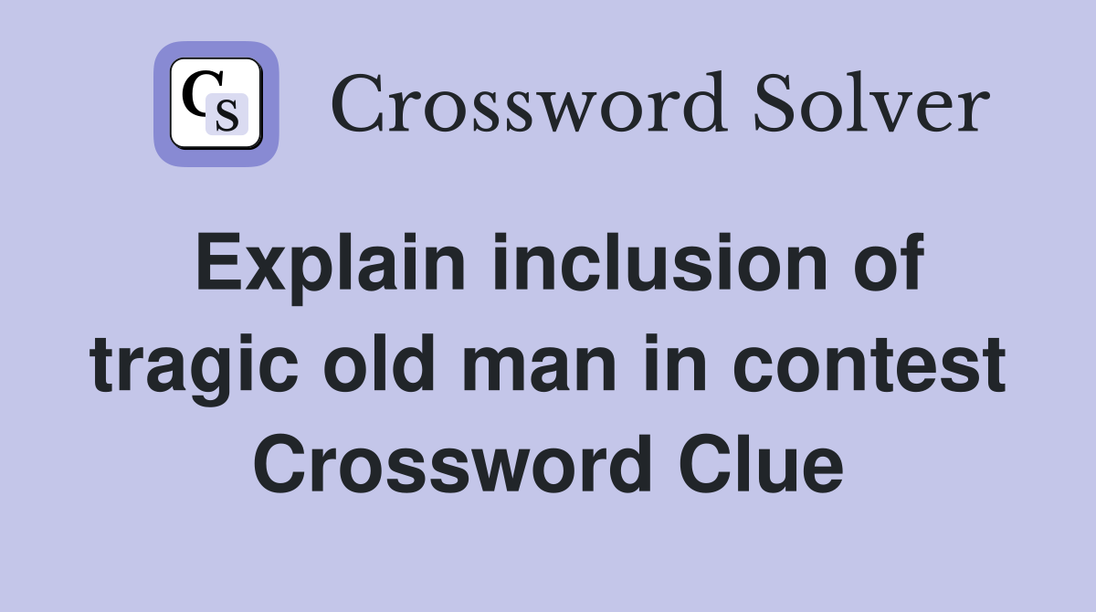 Explain inclusion of tragic old man in contest Crossword Clue