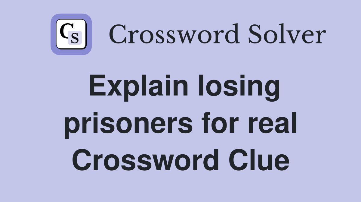 Explain losing prisoners for real Crossword Clue