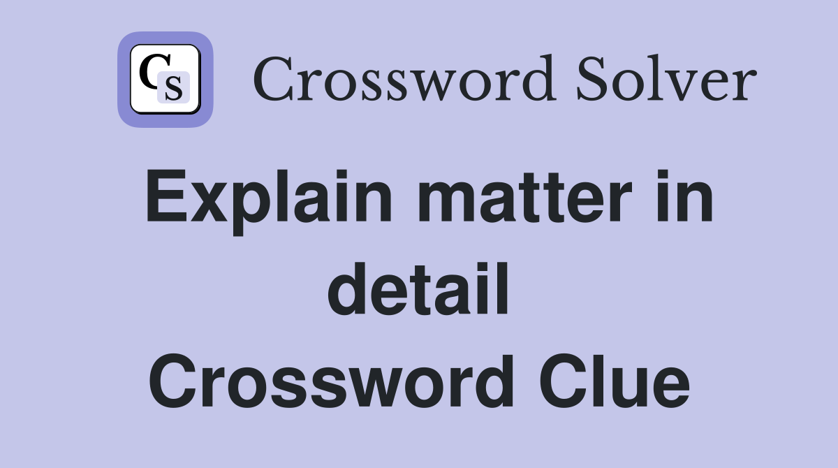 Explain matter in detail Crossword Clue