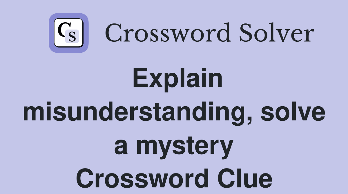 Explain misunderstanding, solve a mystery Crossword Clue