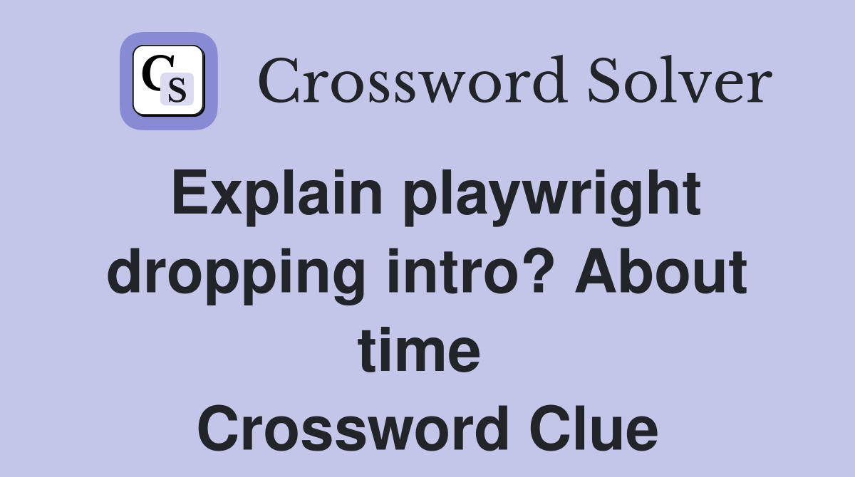 Explain playwright dropping intro? About time  Crossword Clue