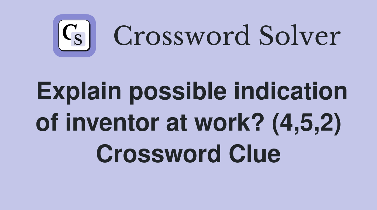 Explain possible indication of inventor at work? (4,5,2) Crossword Clue