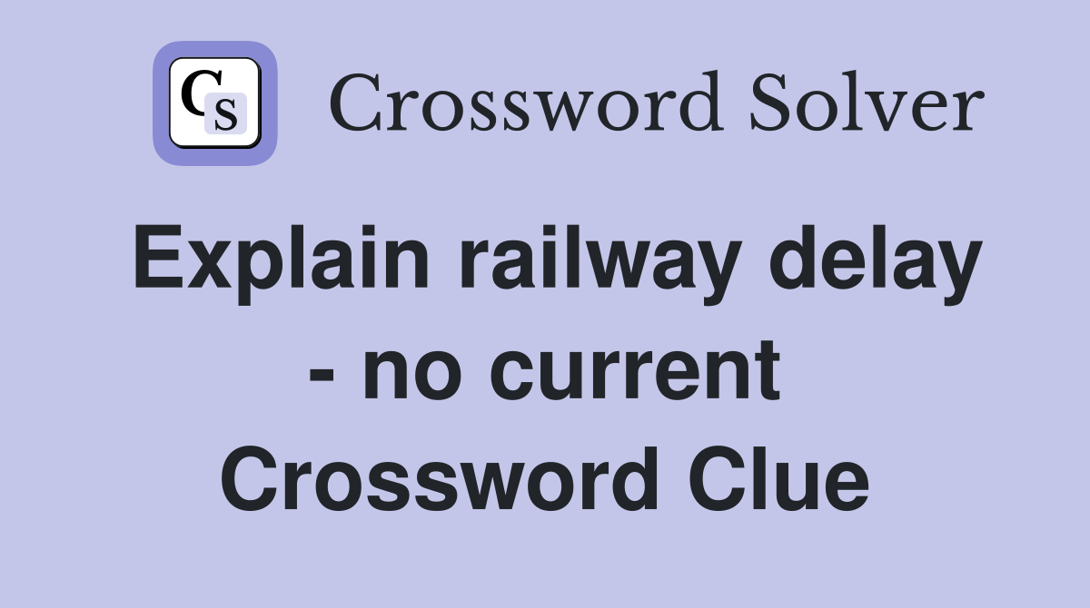 Explain railway delay - no current Crossword Clue