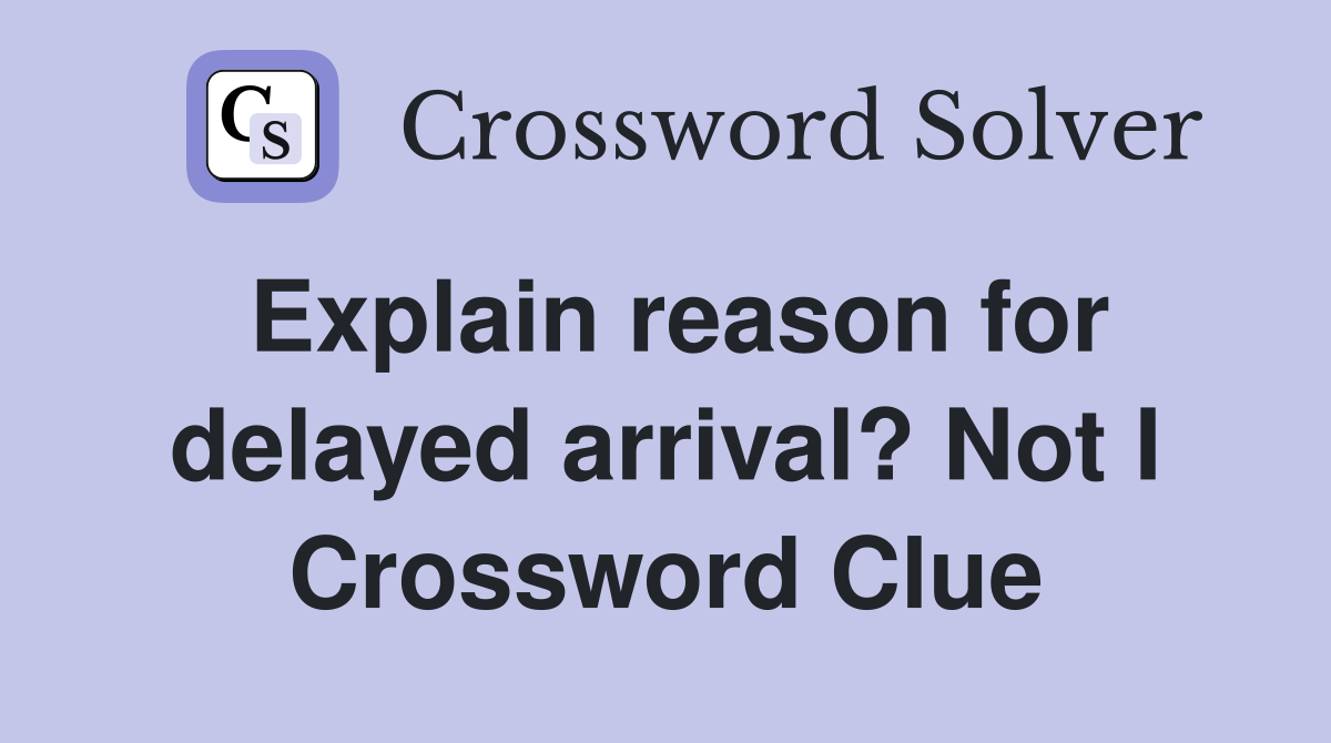 Explain reason for delayed arrival? Not I Crossword Clue