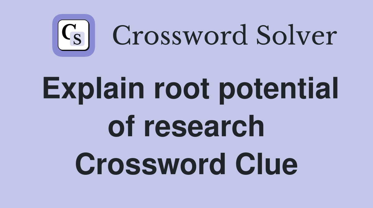 Explain root potential of research Crossword Clue