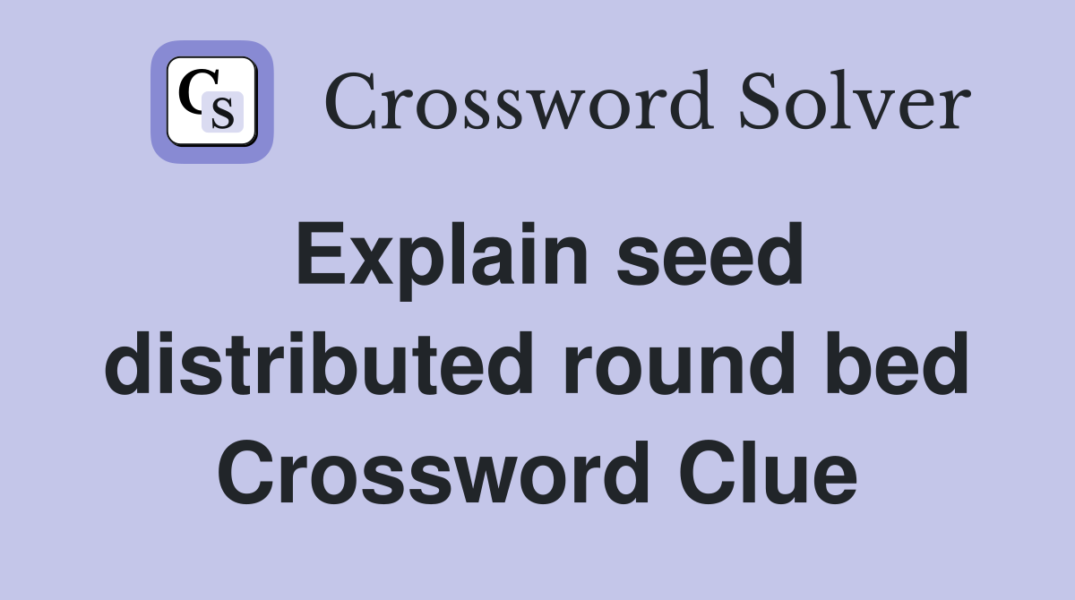 Explain seed distributed round bed Crossword Clue