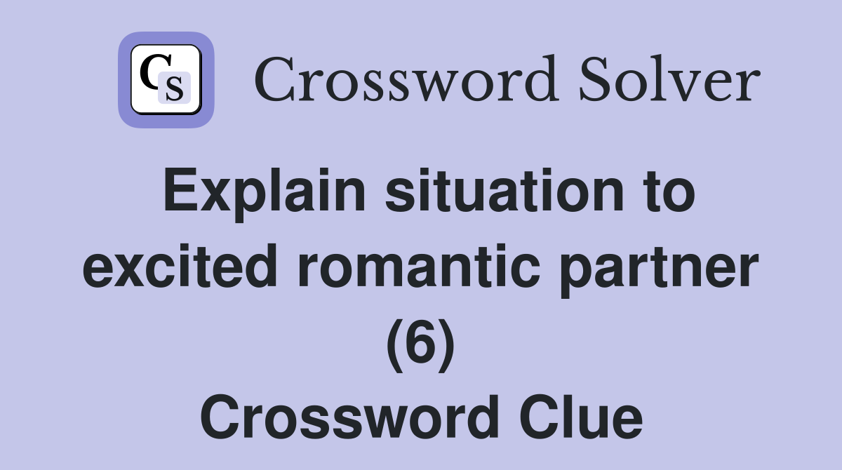 Explain situation to excited romantic partner (6) Crossword Clue