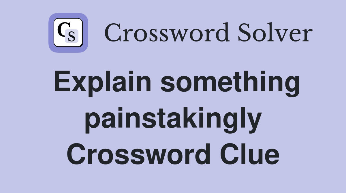 Explain something painstakingly Crossword Clue