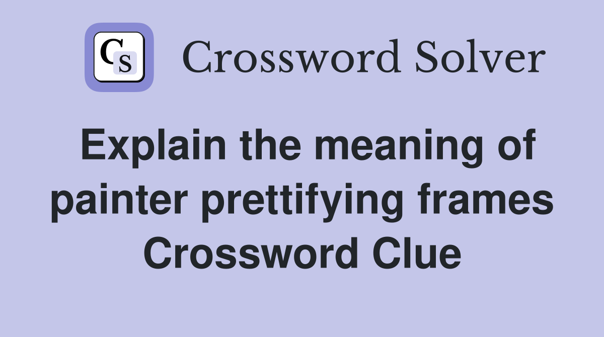 Explain the meaning of painter prettifying frames Crossword Clue