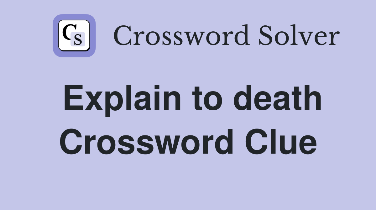 Explain to death Crossword Clue