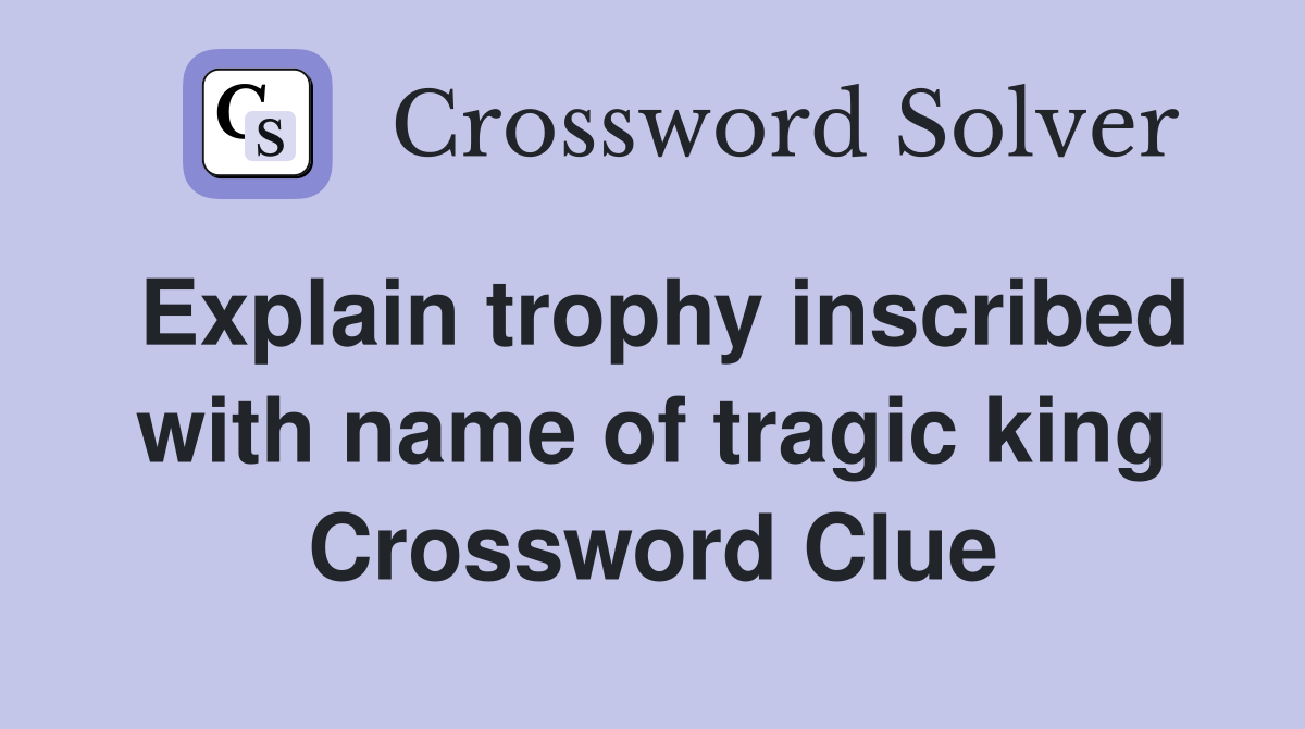 Explain trophy inscribed with name of tragic king Crossword Clue