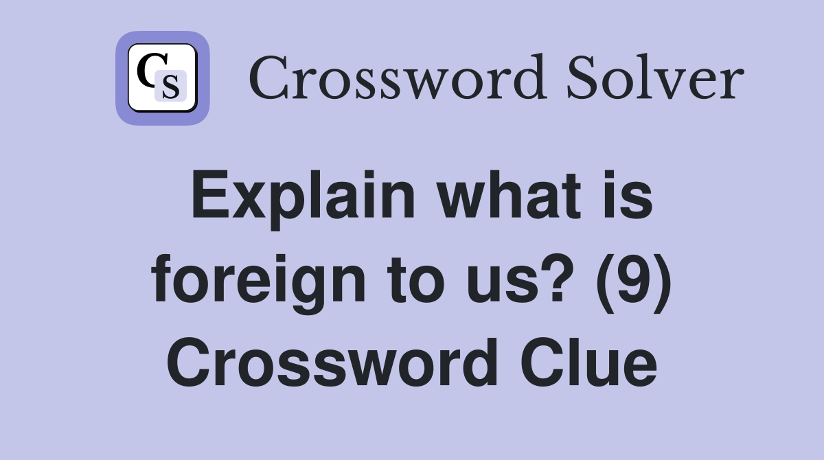 Explain what is foreign to us? (9) Crossword Clue