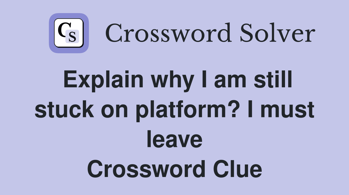 Explain why I am still stuck on platform? I must leave Crossword Clue