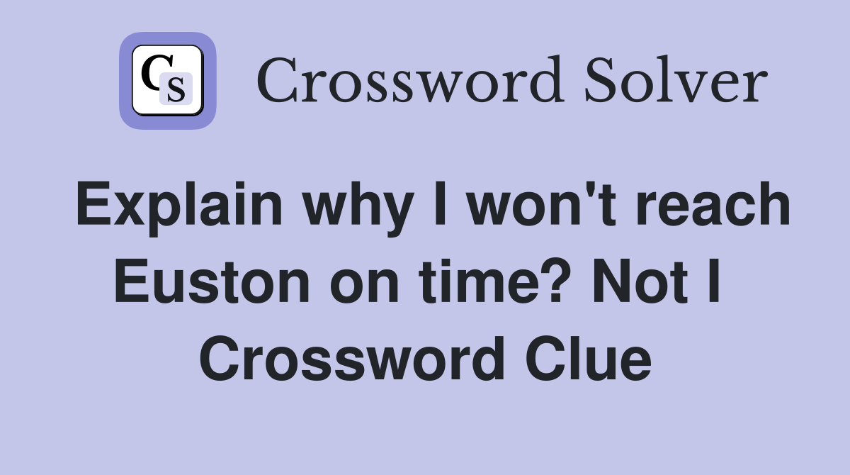 Explain why I won't reach Euston on time? Not I  Crossword Clue