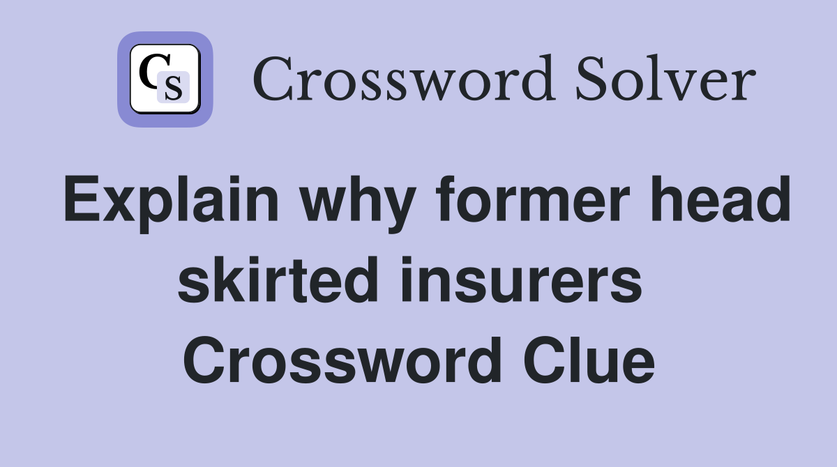 Explain why former head skirted insurers  Crossword Clue