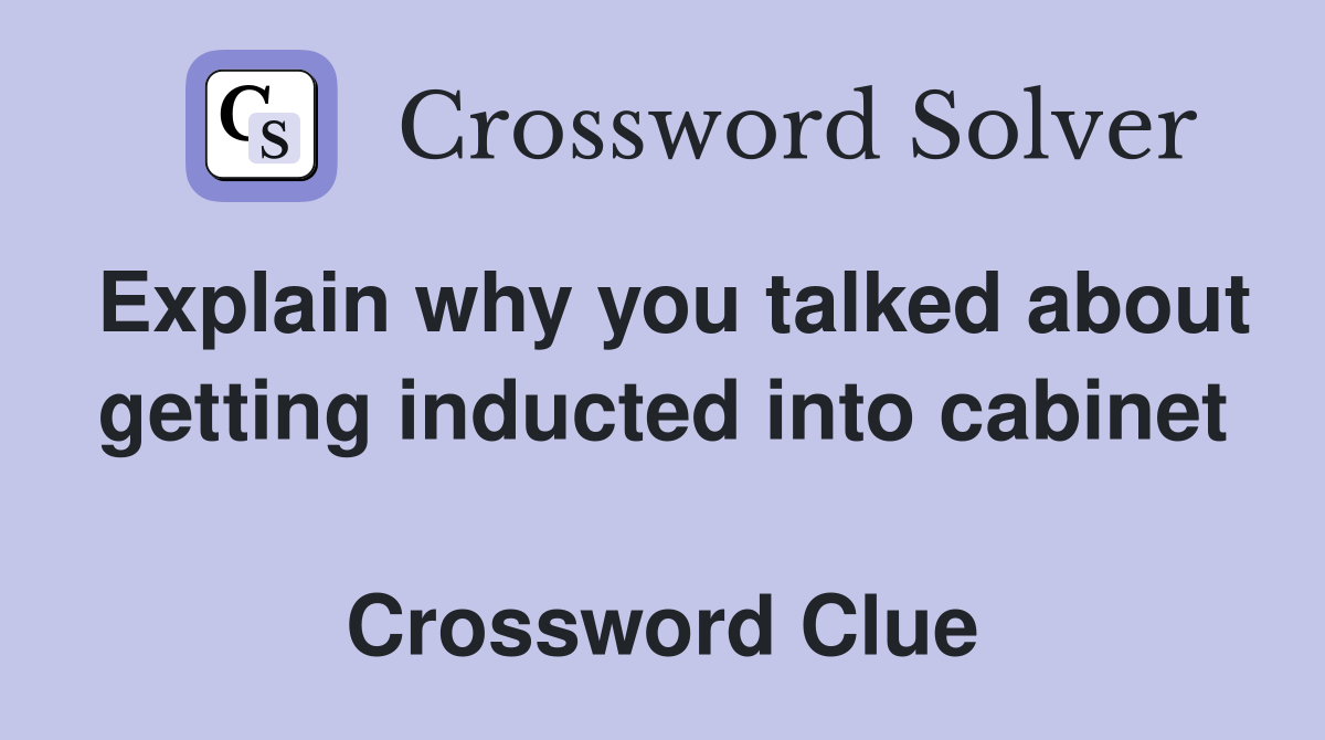 Explain why you talked about getting inducted into cabinet  Crossword Clue