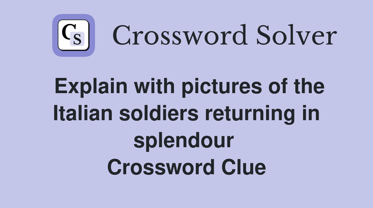 Explain with pictures of the Italian soldiers returning in splendour  Crossword Clue