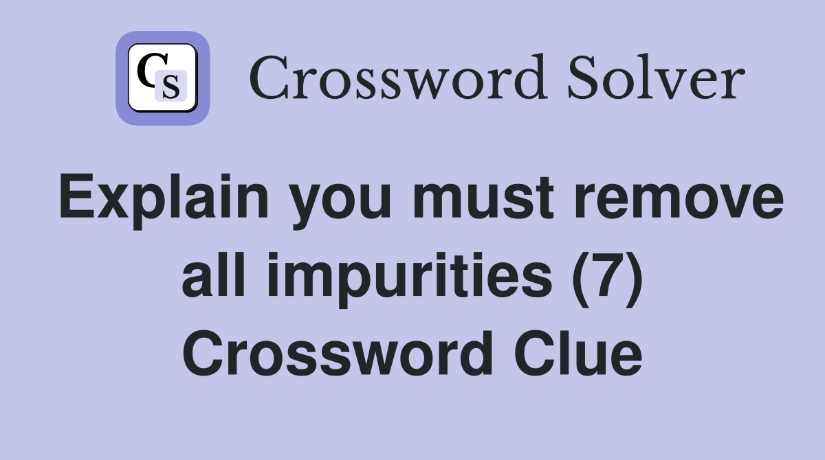 Explain you must remove all impurities (7) Crossword Clue