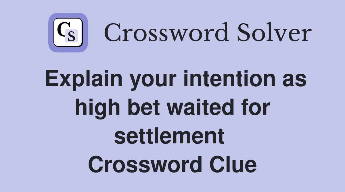 Explain your intention as high bet waited for settlement  Crossword Clue