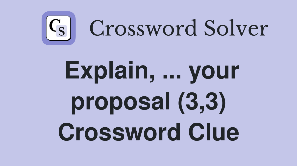 Explain, ... your proposal (3,3) Crossword Clue