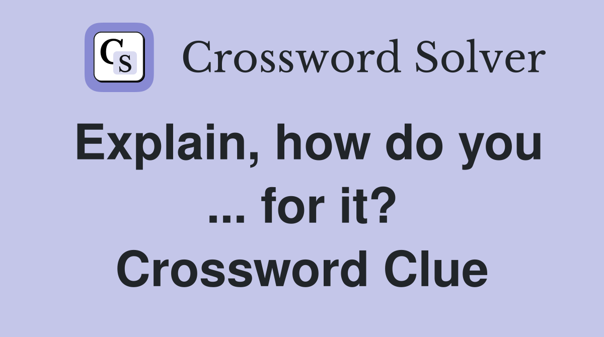 Explain, how do you ... for it? Crossword Clue