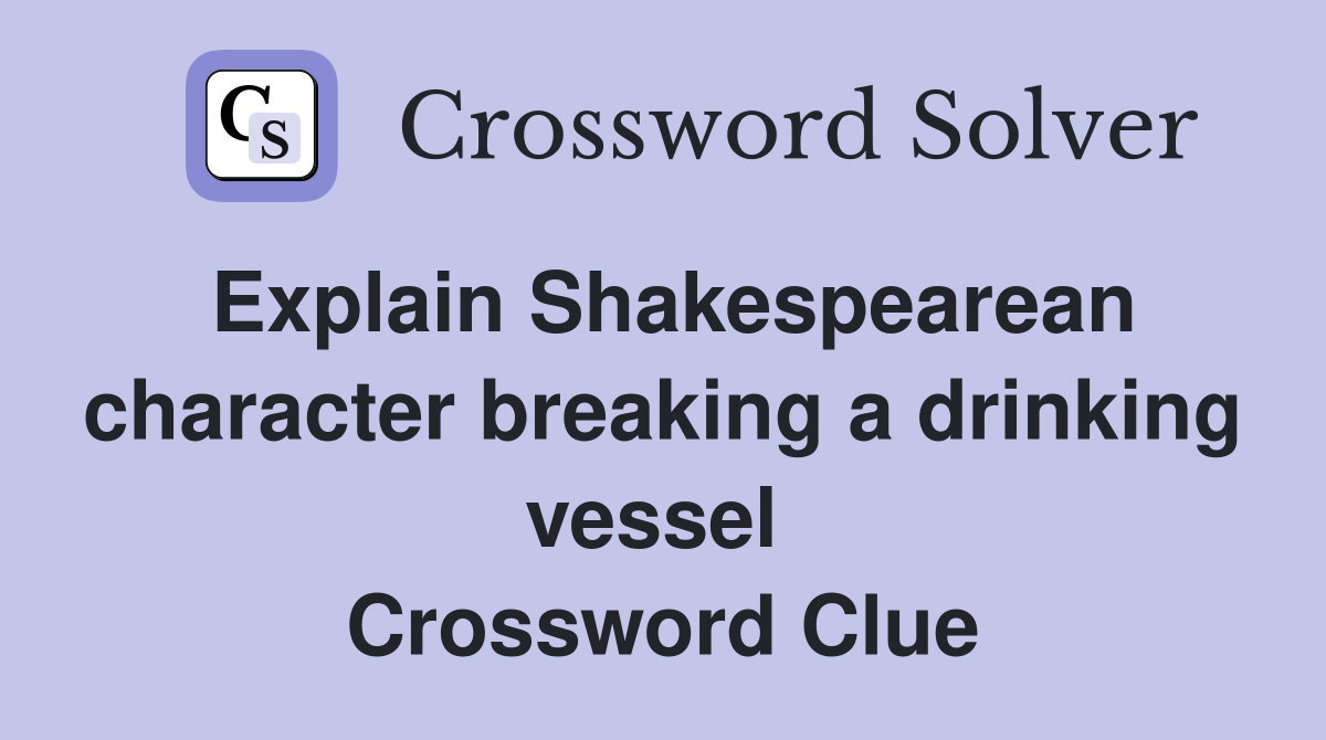 Explain Shakespearean character breaking a drinking vessel  Crossword Clue