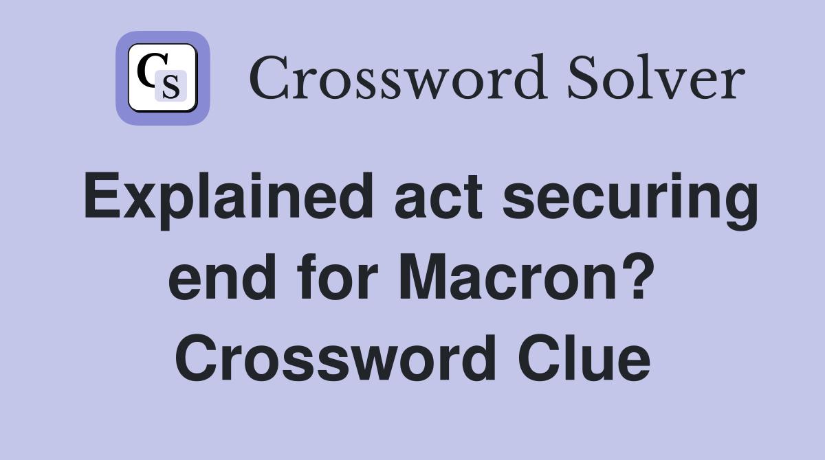Explained act securing end for Macron? Crossword Clue