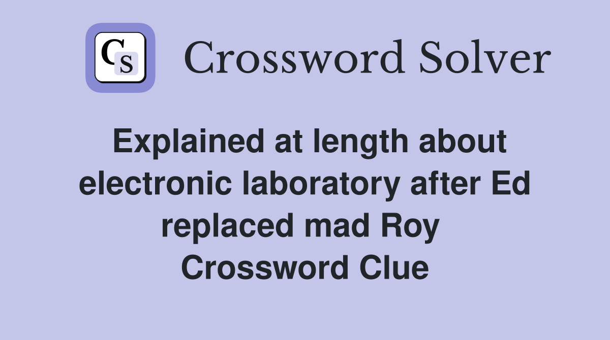 Explained at length about electronic laboratory after Ed replaced mad Roy  Crossword Clue