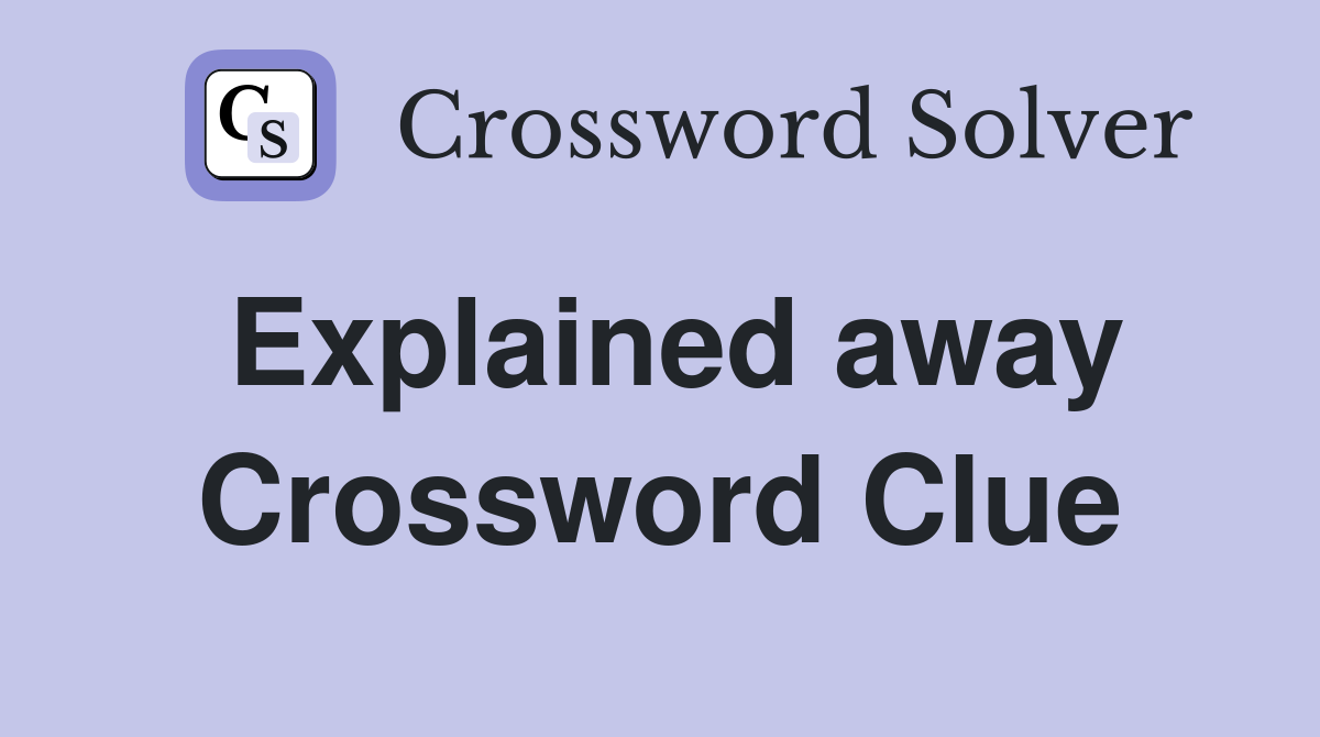 Explained away Crossword Clue