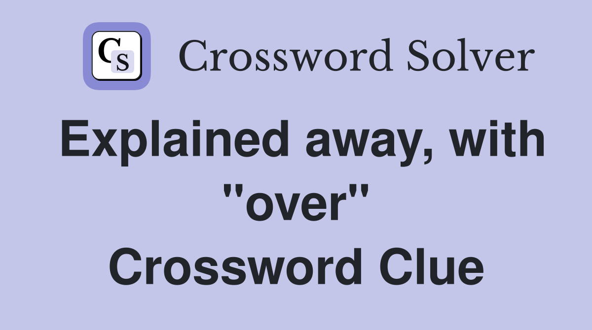 Explained away, with "over" Crossword Clue